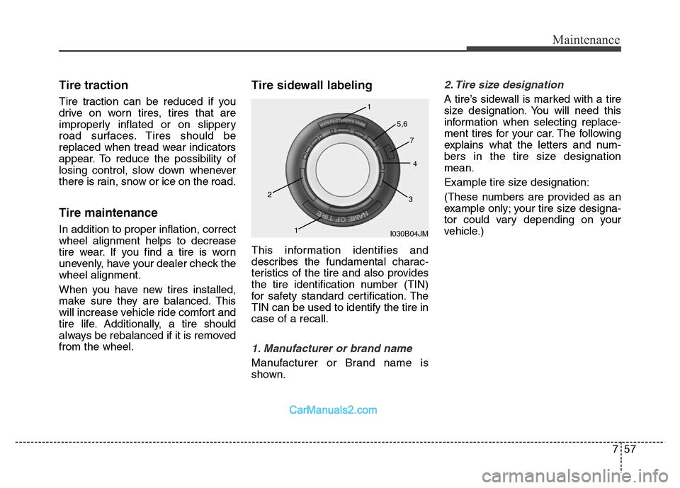 Hyundai Grand Santa Fe 2016 Owners Manual 757
Maintenance
Tire traction
Tire traction can be reduced if you
drive on worn tires, tires that are
improperly inflated or on slippery
road surfaces. Tires should be
replaced when tread wear indicat Hyundai Grand Santa Fe 2016 Owners Manual 757
Maintenance
Tire traction
Tire traction can be reduced if you
drive on worn tires, tires that are
improperly inflated or on slippery
road surfaces. Tires should be
replaced when tread wear indicat