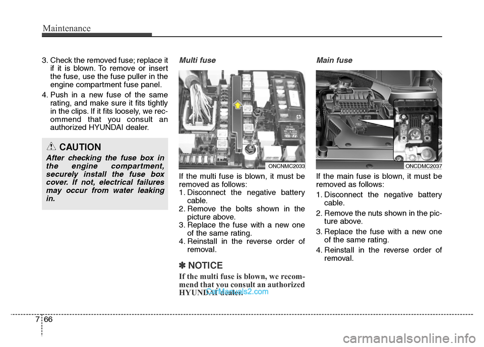 Hyundai Grand Santa Fe 2016  Owners Manual Maintenance
66 7
3. Check the removed fuse; replace it
if it is blown. To remove or insert
the fuse, use the fuse puller in the
engine compartment fuse panel.
4. Push in a new fuse of the same
rating,