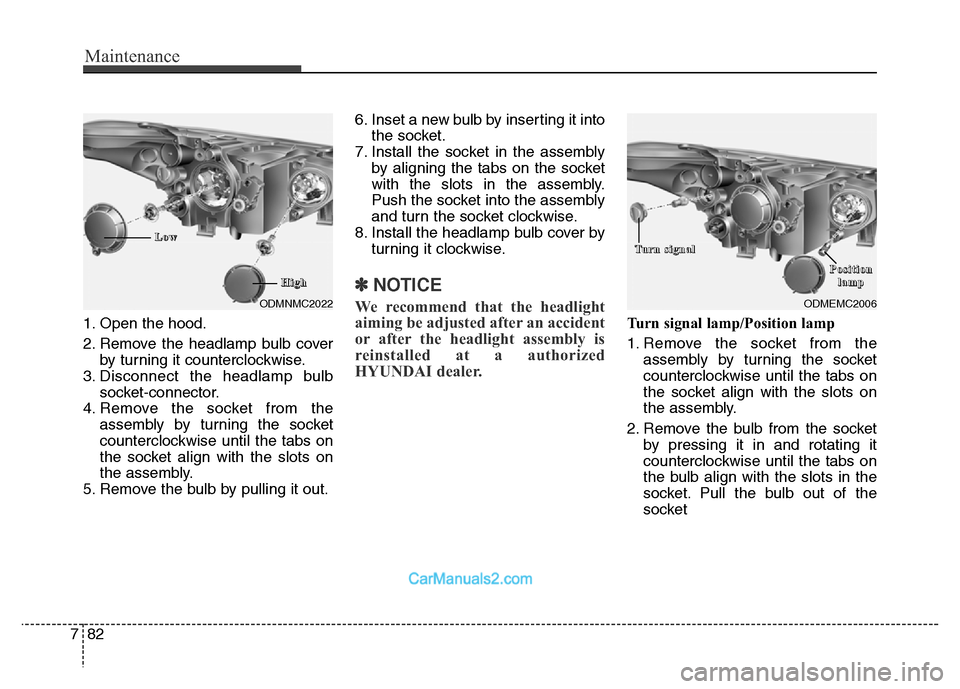 Hyundai Grand Santa Fe 2016 Owners Manual Maintenance
82 7
1. Open the hood.
2. Remove the headlamp bulb cover
by turning it counterclockwise.
3. Disconnect the headlamp bulb
socket-connector.
4. Remove the socket from the
assembly by turning Hyundai Grand Santa Fe 2016 Owners Manual Maintenance
82 7
1. Open the hood.
2. Remove the headlamp bulb cover
by turning it counterclockwise.
3. Disconnect the headlamp bulb
socket-connector.
4. Remove the socket from the
assembly by turning