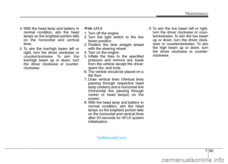 Hyundai Grand Santa Fe 2016 Owners Manual 785
Maintenance
4. With the head lamp and battery in
normal condition, aim the head
lamps so the brightest portion falls
on the horizontal and vertical
lines.
5. To aim the low/high beam left or
right Hyundai Grand Santa Fe 2016 Owners Manual 785
Maintenance
4. With the head lamp and battery in
normal condition, aim the head
lamps so the brightest portion falls
on the horizontal and vertical
lines.
5. To aim the low/high beam left or
right