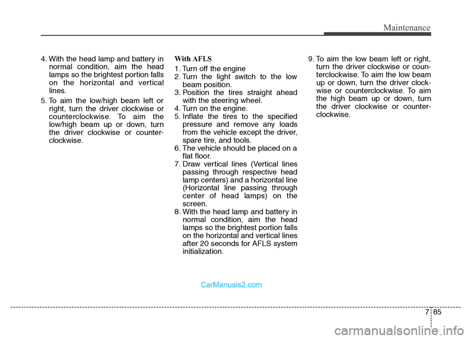 Hyundai Grand Santa Fe 2016  Owners Manual 785
Maintenance
4. With the head lamp and battery in
normal condition, aim the head
lamps so the brightest portion falls
on the horizontal and vertical
lines.
5. To aim the low/high beam left or
right