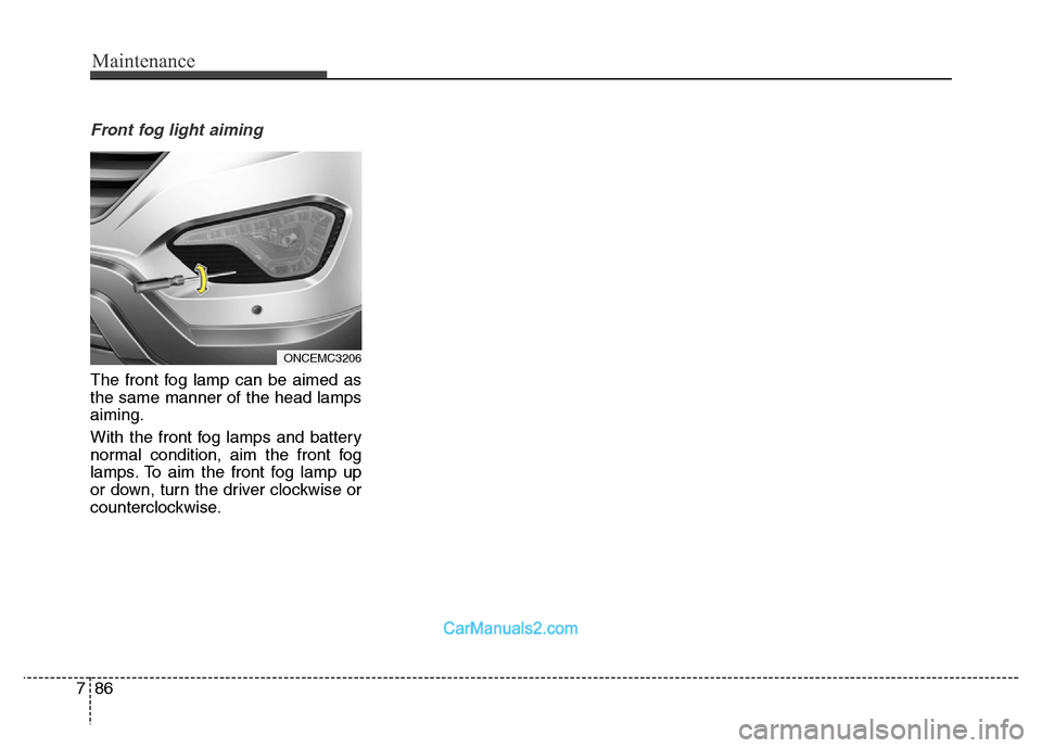 Hyundai Grand Santa Fe 2016 Owners Manual Maintenance
86 7
Front fog light aiming
The front fog lamp can be aimed as
the same manner of the head lamps
aiming.
With the front fog lamps and battery
normal condition, aim the front fog
lamps. To Hyundai Grand Santa Fe 2016 Owners Manual Maintenance
86 7
Front fog light aiming
The front fog lamp can be aimed as
the same manner of the head lamps
aiming.
With the front fog lamps and battery
normal condition, aim the front fog
lamps. To