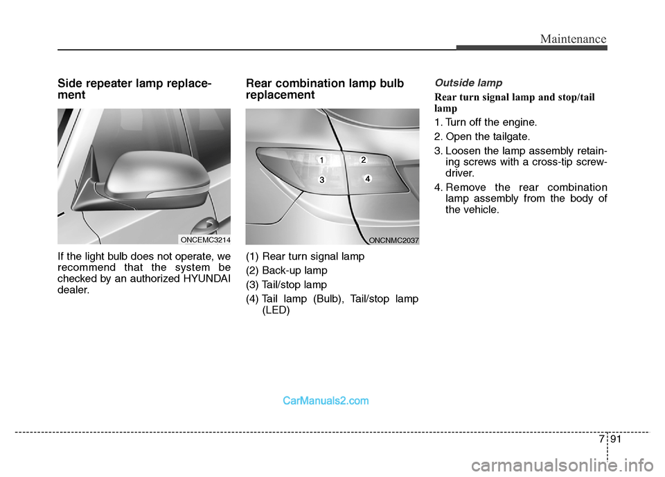Hyundai Grand Santa Fe 2016 Owners Manual 791
Maintenance
Side repeater lamp replace-
ment
If the light bulb does not operate, we
recommend that the system be
checked by an authorized HYUNDAI
dealer.
Rear combination lamp bulb
replacement
(1 Hyundai Grand Santa Fe 2016 Owners Manual 791
Maintenance
Side repeater lamp replace-
ment
If the light bulb does not operate, we
recommend that the system be
checked by an authorized HYUNDAI
dealer.
Rear combination lamp bulb
replacement
(1