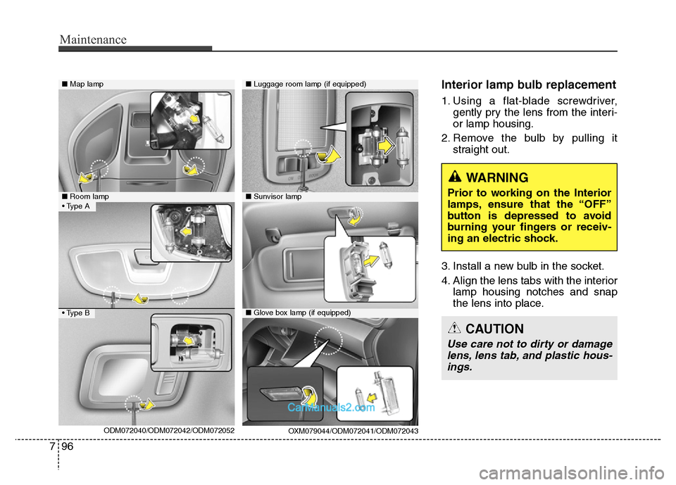 Hyundai Grand Santa Fe 2016 Owners Manual Maintenance
96 7
Interior lamp bulb replacement
1. Using a flat-blade screwdriver,
gently pry the lens from the interi-
or lamp housing.
2. Remove the bulb by pulling it
straight out.
3. Install a new Hyundai Grand Santa Fe 2016 Owners Manual Maintenance
96 7
Interior lamp bulb replacement
1. Using a flat-blade screwdriver,
gently pry the lens from the interi-
or lamp housing.
2. Remove the bulb by pulling it
straight out.
3. Install a new