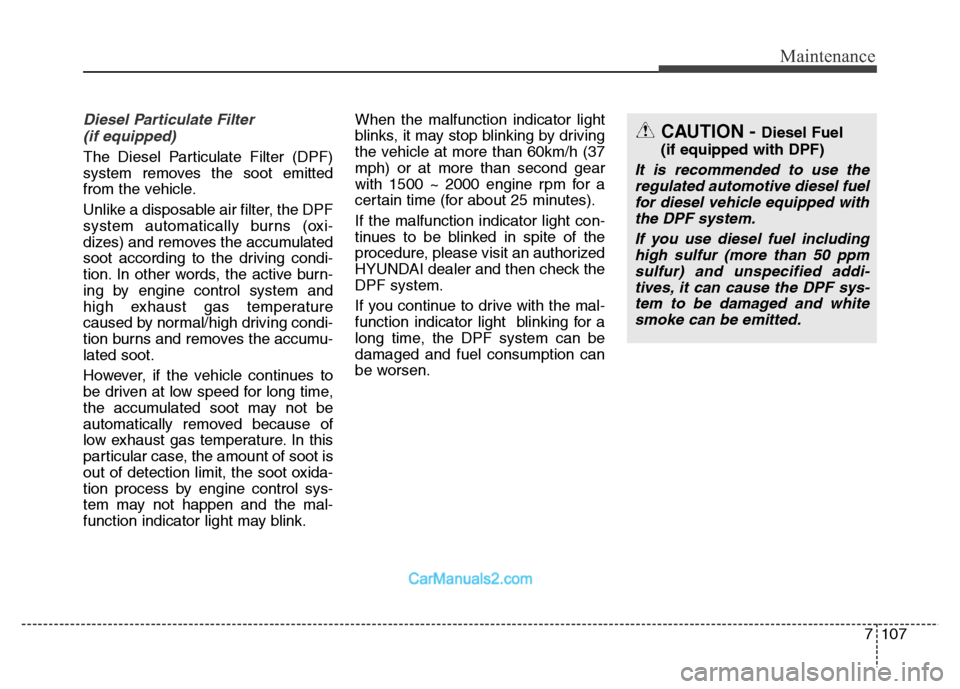 Hyundai Grand Santa Fe 2016  Owners Manual 7107
Maintenance
Diesel Particulate Filter 
(if equipped)
The Diesel Particulate Filter (DPF)
system removes the soot emitted
from the vehicle.
Unlike a disposable air filter, the DPF
system automatic