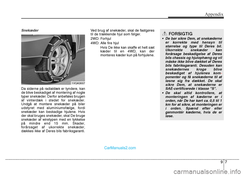 Hyundai Grand Santa Fe 2016 Owners Manual 97
Appendix
Snekæder
Da siderne på radialdæk er tyndere, kan
de blive beskadiget af montering af nogle
typer snekæder. Derfor anbefales brugen
af vinterdæk i stedet for snekæder.
Undgå at monte Hyundai Grand Santa Fe 2016 Owners Manual 97
Appendix
Snekæder
Da siderne på radialdæk er tyndere, kan
de blive beskadiget af montering af nogle
typer snekæder. Derfor anbefales brugen
af vinterdæk i stedet for snekæder.
Undgå at monte