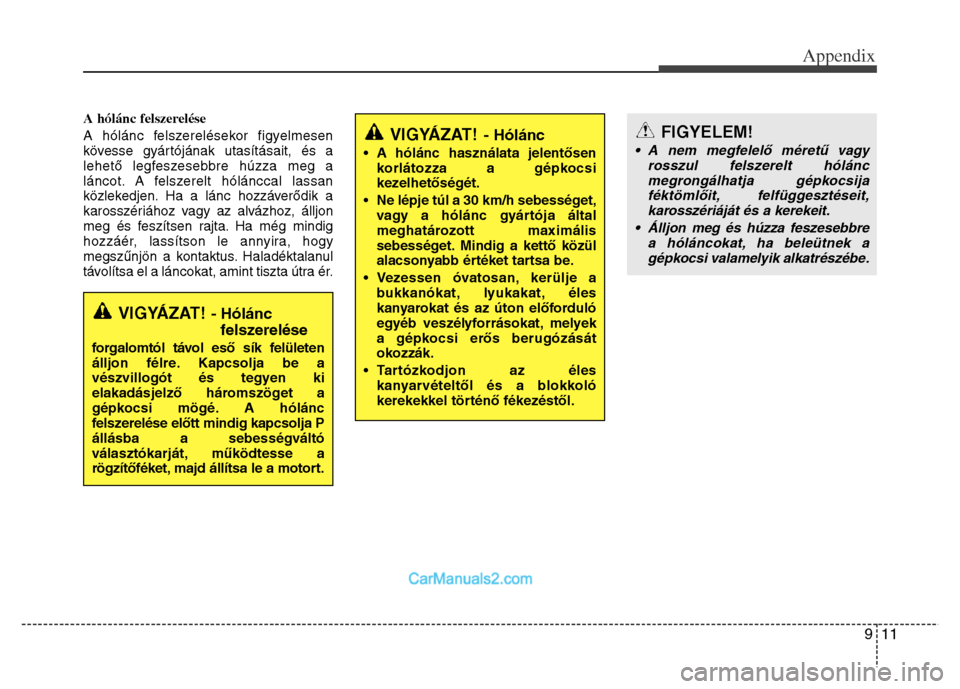 Hyundai Grand Santa Fe 2016 Owners Manual 911
Appendix
A hólánc felszerelése
A hólánc felszerelésekor figyelmesen
kövesse gyártójának utasításait, és a
lehető legfeszesebbre húzza meg a
láncot. A felszerelt hólánccal lassan
Hyundai Grand Santa Fe 2016 Owners Manual 911
Appendix
A hólánc felszerelése
A hólánc felszerelésekor figyelmesen
kövesse gyártójának utasításait, és a
lehető legfeszesebbre húzza meg a
láncot. A felszerelt hólánccal lassan
