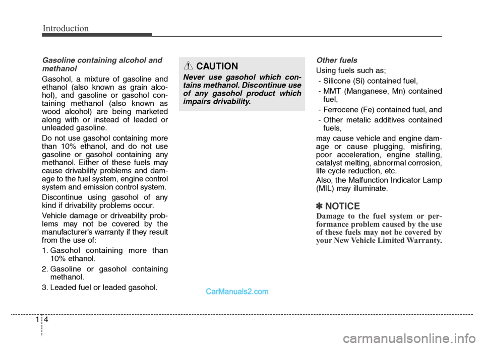 Hyundai Grand Santa Fe 2016 Owners Manual Introduction
4 1
Gasoline containing alcohol and
methanol
Gasohol, a mixture of gasoline and
ethanol (also known as grain alco-
hol), and gasoline or gasohol con-
taining methanol (also known as
wood Hyundai Grand Santa Fe 2016 Owners Manual Introduction
4 1
Gasoline containing alcohol and
methanol
Gasohol, a mixture of gasoline and
ethanol (also known as grain alco-
hol), and gasoline or gasohol con-
taining methanol (also known as
wood