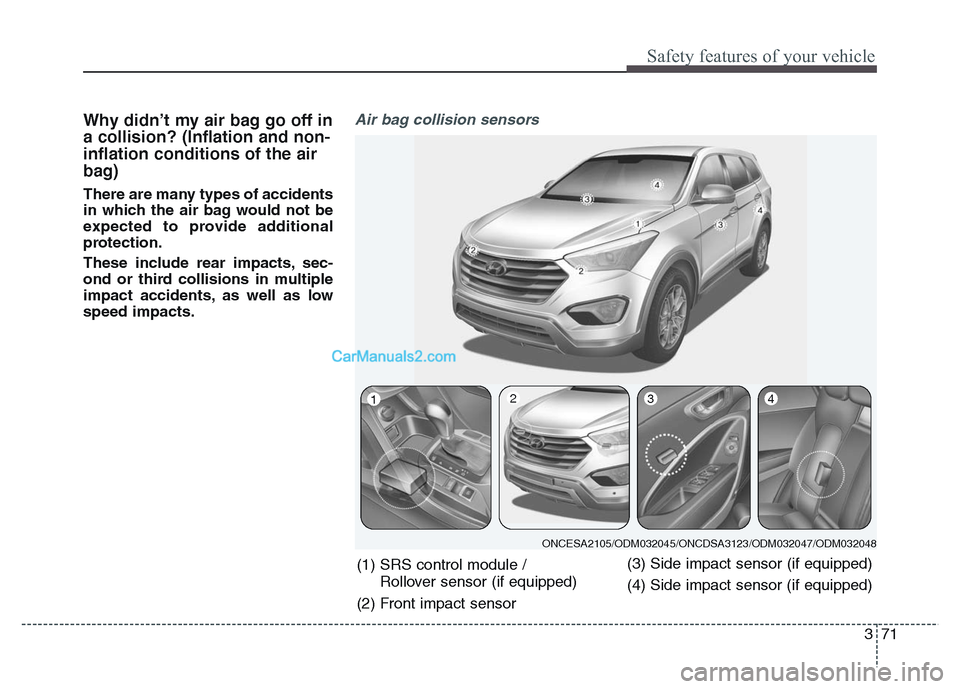 Hyundai Grand Santa Fe 2016 Owners Manual 371
Safety features of your vehicle
Why didn’t my air bag go off in
a collision? (Inflation and non-
inflation conditions of the air
bag)
There are many types of accidents
in which the air bag would Hyundai Grand Santa Fe 2016 Owners Manual 371
Safety features of your vehicle
Why didn’t my air bag go off in
a collision? (Inflation and non-
inflation conditions of the air
bag)
There are many types of accidents
in which the air bag would