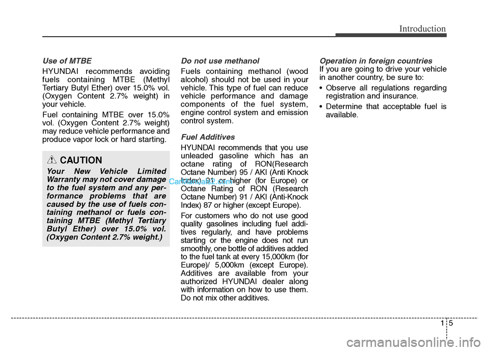 Hyundai Grand Santa Fe 2016 Owners Manual 15
Introduction
Use of MTBE
HYUNDAI recommends avoiding
fuels containing MTBE (Methyl
Tertiary Butyl Ether) over 15.0% vol.
(Oxygen Content 2.7% weight) in
your vehicle.
Fuel containing MTBE over 15.0 Hyundai Grand Santa Fe 2016 Owners Manual 15
Introduction
Use of MTBE
HYUNDAI recommends avoiding
fuels containing MTBE (Methyl
Tertiary Butyl Ether) over 15.0% vol.
(Oxygen Content 2.7% weight) in
your vehicle.
Fuel containing MTBE over 15.0