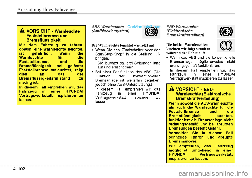 Hyundai Grand Santa Fe 2016 Betriebsanleitung (in German) Ausstattung Ihres Fahrzeugs
102
4
ABS-Warnleuchte
(Antiblockiersystem)
Die Warnleuchte leuchtet wie folgt auf:
• Wenn Sie den Zündschalter oder den Start/Stop-Knopf in die Stellung ON
bringen.
- Si Hyundai Grand Santa Fe 2016 Betriebsanleitung (in German) Ausstattung Ihres Fahrzeugs
102
4
ABS-Warnleuchte
(Antiblockiersystem)
Die Warnleuchte leuchtet wie folgt auf:
• Wenn Sie den Zündschalter oder den Start/Stop-Knopf in die Stellung ON
bringen.
- Si