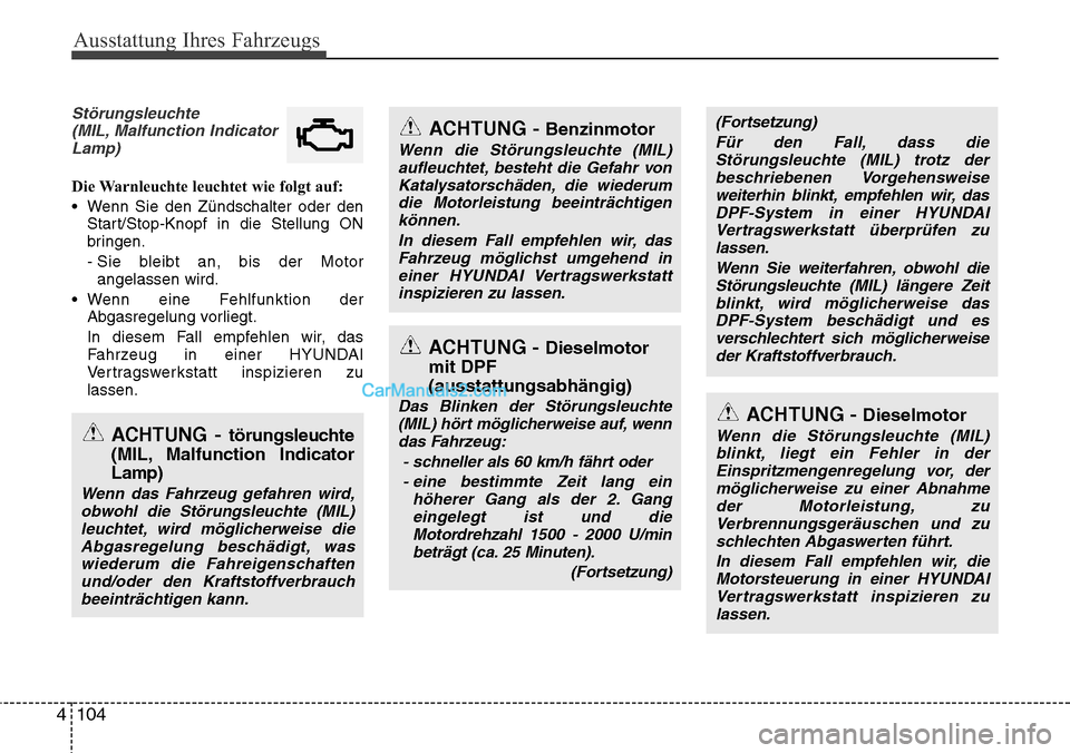 Hyundai Grand Santa Fe 2016 Betriebsanleitung (in German) Ausstattung Ihres Fahrzeugs
104
4
Störungsleuchte
(MIL, Malfunction IndicatorLamp)
Die Warnleuchte leuchtet wie folgt auf:
• Wenn Sie den Zündschalter oder den Start/Stop-Knopf in die Stellung ON
Hyundai Grand Santa Fe 2016 Betriebsanleitung (in German) Ausstattung Ihres Fahrzeugs
104
4
Störungsleuchte
(MIL, Malfunction IndicatorLamp)
Die Warnleuchte leuchtet wie folgt auf:
• Wenn Sie den Zündschalter oder den Start/Stop-Knopf in die Stellung ON