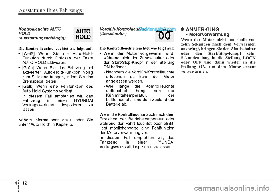 Hyundai Grand Santa Fe 2016  Betriebsanleitung (in German) Ausstattung Ihres Fahrzeugs
112
4
Kontrollleuchte AUTO
HOLD(ausstattungsabhängig)
Die Kontrollleuchte leuchtet wie folgt auf:
• [Weiß] Wenn Sie die Auto-Hold- Funktion durch Drücken der Taste
AUT