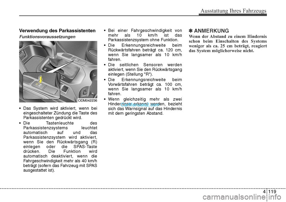 Hyundai Grand Santa Fe 2016  Betriebsanleitung (in German) 4 119
Ausstattung Ihres Fahrzeugs
Verwendung des Parkassistenten
Funktionsvoraussetzungen
• Das System wird aktiviert, wenn beieingeschalteter Zündung die Taste des
Parkassistenten gedrückt wird.
