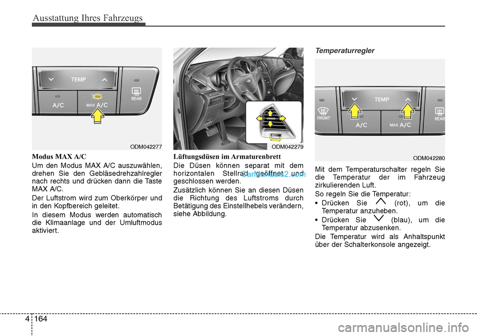 Hyundai Grand Santa Fe 2016 Betriebsanleitung (in German) Ausstattung Ihres Fahrzeugs
164
4
Modus MAX A/C
Um den Modus MAX A/C auszuwählen,
drehen Sie den Gebläsedrehzahlregler
nach rechts und drücken dann die Taste
MAX A/C.
Der Luftstrom wird zum Oberkö Hyundai Grand Santa Fe 2016 Betriebsanleitung (in German) Ausstattung Ihres Fahrzeugs
164
4
Modus MAX A/C
Um den Modus MAX A/C auszuwählen,
drehen Sie den Gebläsedrehzahlregler
nach rechts und drücken dann die Taste
MAX A/C.
Der Luftstrom wird zum Oberkö