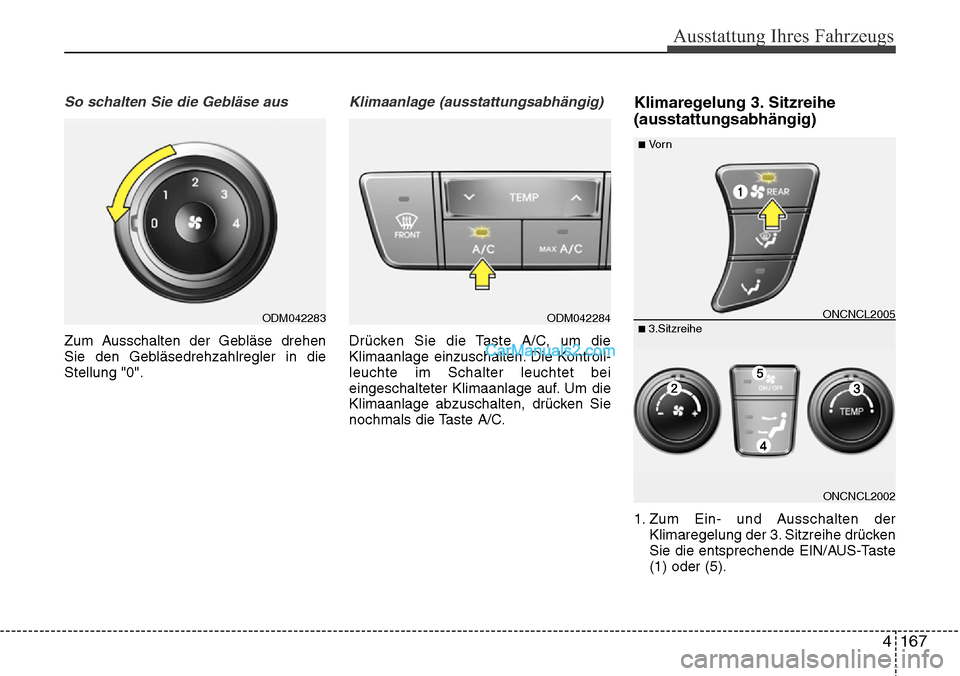 Hyundai Grand Santa Fe 2016 Betriebsanleitung (in German) 4 167
Ausstattung Ihres Fahrzeugs
So schalten Sie die Gebläse aus
Zum Ausschalten der Gebläse drehen
Sie den Gebläsedrehzahlregler in die
Stellung "0".
Klimaanlage (ausstattungsabhängig)
Drücken Hyundai Grand Santa Fe 2016 Betriebsanleitung (in German) 4 167
Ausstattung Ihres Fahrzeugs
So schalten Sie die Gebläse aus
Zum Ausschalten der Gebläse drehen
Sie den Gebläsedrehzahlregler in die
Stellung "0".
Klimaanlage (ausstattungsabhängig)
Drücken