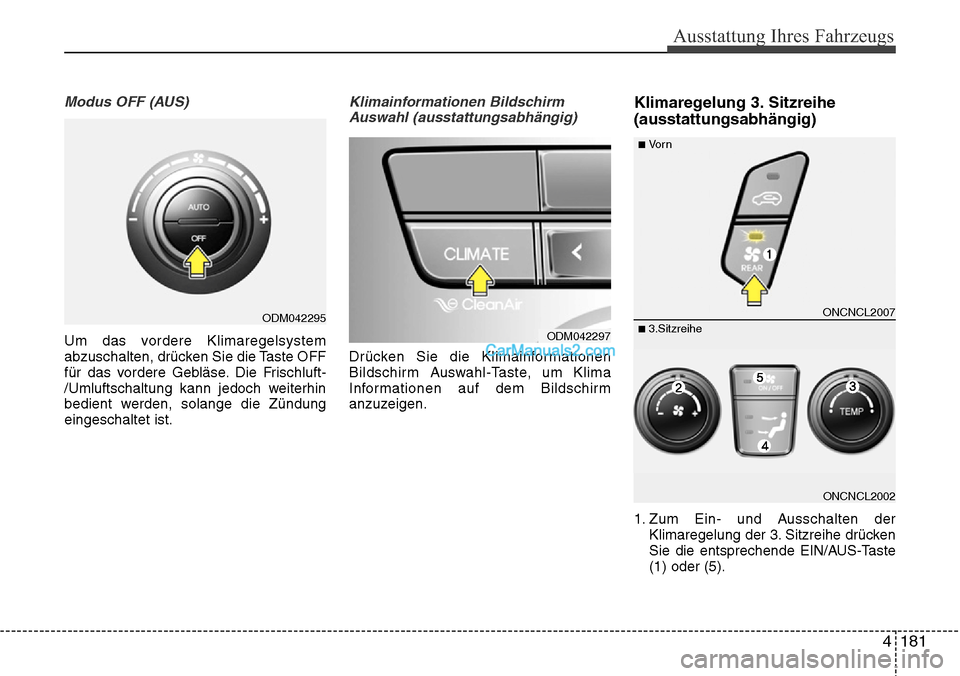 Hyundai Grand Santa Fe 2016  Betriebsanleitung (in German) 4 181
Ausstattung Ihres Fahrzeugs
Modus OFF (AUS)
Um das vordere Klimaregelsystem
abzuschalten, drücken Sie die Taste OFF
für das vordere Gebläse. Die Frischluft-
/Umluftschaltung kann jedoch weite