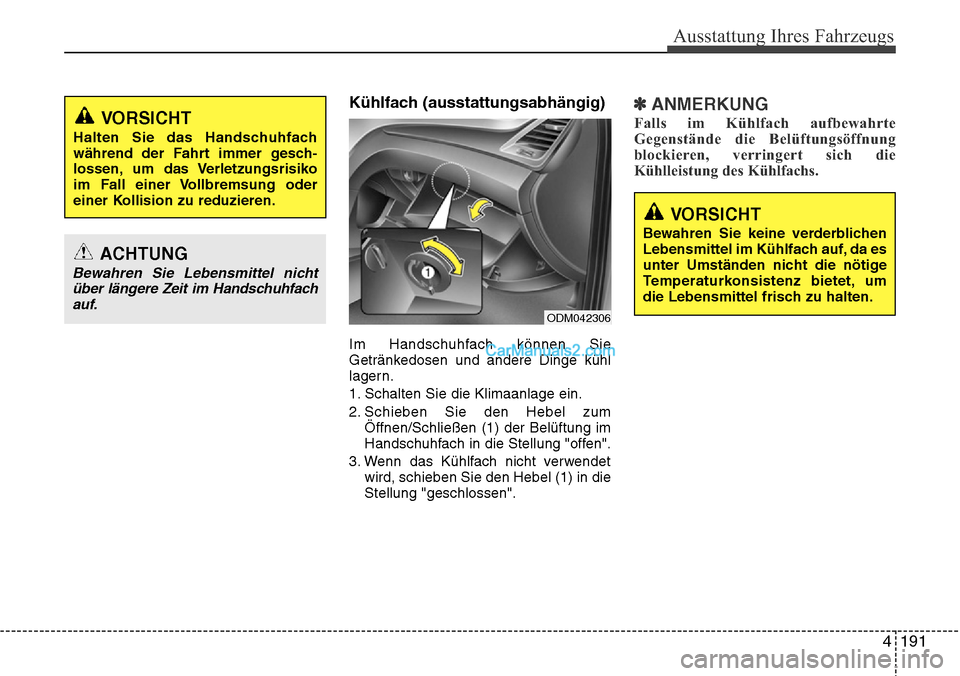 Hyundai Grand Santa Fe 2016  Betriebsanleitung (in German) 4 191
Ausstattung Ihres Fahrzeugs
Kühlfach (ausstattungsabhängig)
Im Handschuhfach können Sie
Getränkedosen und andere Dinge kühl
lagern.
1. Schalten Sie die Klimaanlage ein.
2. Schieben Sie den 