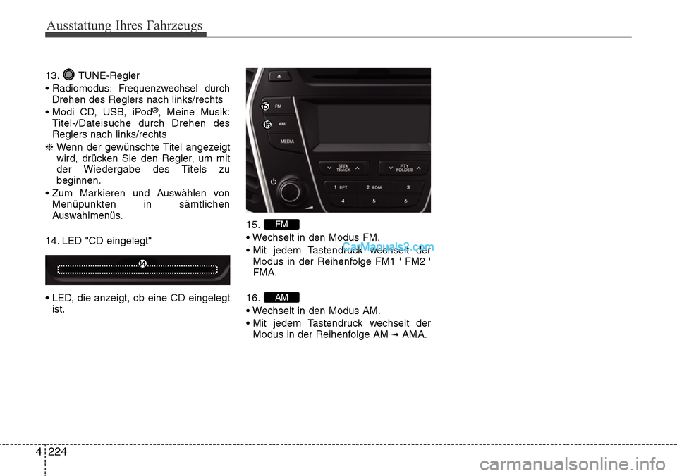 Hyundai Grand Santa Fe 2016  Betriebsanleitung (in German) Ausstattung Ihres Fahrzeugs
224
4
13. TUNE-Regler
• Radiomodus: Frequenzwechsel  durch
Drehen des Reglers nach links/rechts
• Modi CD, USB, iPod
®, Meine Musik:
Titel-/Dateisuche durch Drehen des