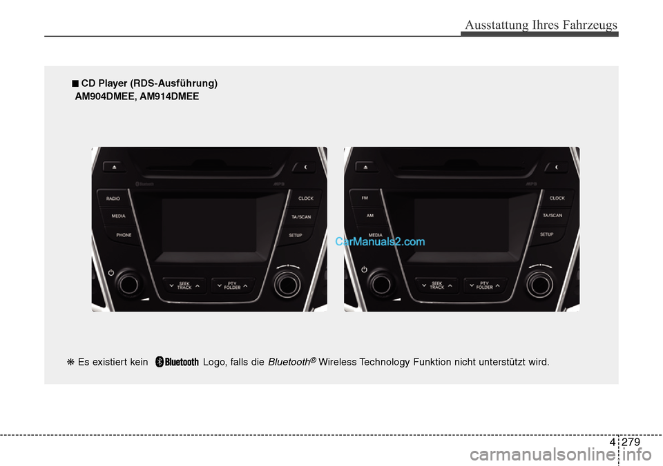 Hyundai Grand Santa Fe 2016 Betriebsanleitung (in German) 4 279
Ausstattung Ihres Fahrzeugs
■ CD Player (RDS-Ausführung)
AM904DMEE, AM914DMEE
❋ Es existiert kein Logo, falls die
Bluetooth®Wireless Technology Funktion nicht unterstützt wird. Hyundai Grand Santa Fe 2016 Betriebsanleitung (in German) 4 279
Ausstattung Ihres Fahrzeugs
■ CD Player (RDS-Ausführung)
AM904DMEE, AM914DMEE
❋ Es existiert kein Logo, falls die
Bluetooth®Wireless Technology Funktion nicht unterstützt wird.
