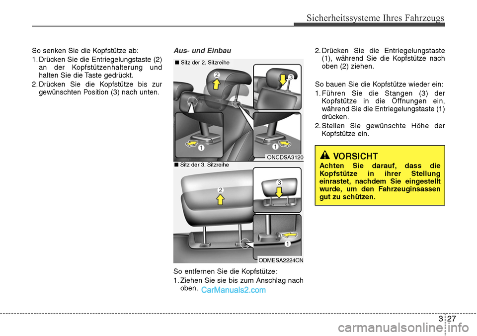 Hyundai Grand Santa Fe 2016  Betriebsanleitung (in German) 327
Sicherheitssysteme Ihres Fahrzeugs
So senken Sie die Kopfstütze ab:
1. Drücken Sie die Entriegelungstaste (2)an der Kopfstützenhalterung und
halten Sie die Taste gedrückt.
2. Drücken Sie die 