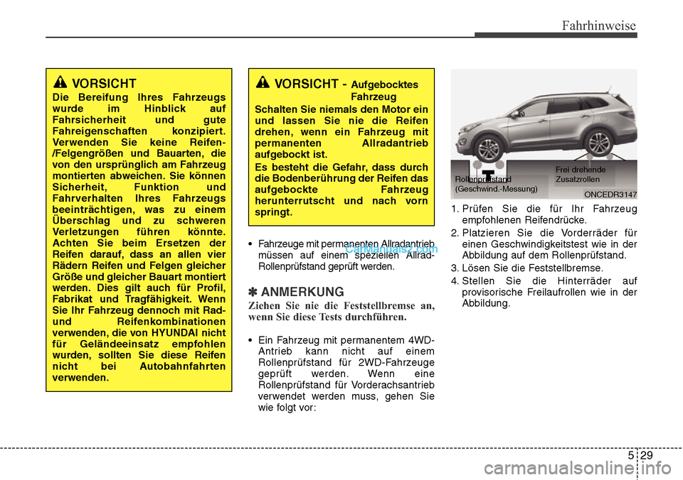 Hyundai Grand Santa Fe 2016 Betriebsanleitung (in German) 529
Fahrhinweise
• Fahrzeuge mit permanenten Allradantriebmüssen auf einem speziellen Allrad-
Rollenprüfstand geprüft werden.
✽ANMERKUNG
Ziehen Sie nie die Feststellbremse an,
wenn Sie diese Te Hyundai Grand Santa Fe 2016 Betriebsanleitung (in German) 529
Fahrhinweise
• Fahrzeuge mit permanenten Allradantriebmüssen auf einem speziellen Allrad-
Rollenprüfstand geprüft werden.
✽ANMERKUNG
Ziehen Sie nie die Feststellbremse an,
wenn Sie diese Te
