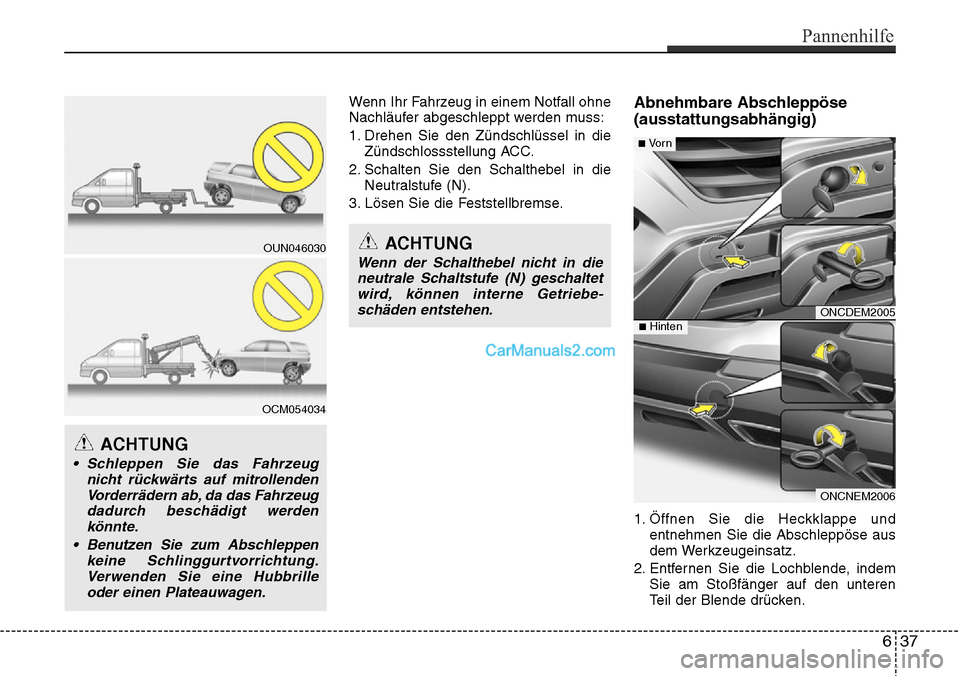 Hyundai Grand Santa Fe 2016 Betriebsanleitung (in German) Wenn Ihr Fahrzeug in einem Notfall ohne
Nachläufer abgeschleppt werden muss:
1. Drehen Sie den Zündschlüssel in dieZündschlossstellung ACC.
2. Schalten Sie den Schalthebel in die Neutralstufe (N). Hyundai Grand Santa Fe 2016 Betriebsanleitung (in German) Wenn Ihr Fahrzeug in einem Notfall ohne
Nachläufer abgeschleppt werden muss:
1. Drehen Sie den Zündschlüssel in dieZündschlossstellung ACC.
2. Schalten Sie den Schalthebel in die Neutralstufe (N).