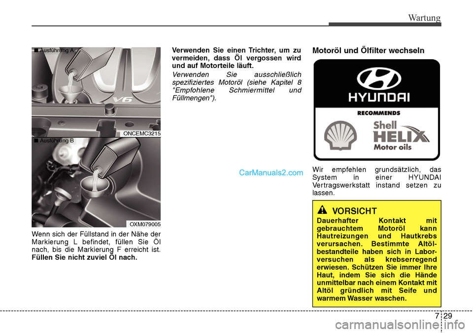 Hyundai Grand Santa Fe 2016 Betriebsanleitung (in German) 729
Wartung
Wenn sich der Füllstand in der Nähe der
Markierung L befindet, füllen Sie Öl
nach, bis die Markierung F erreicht ist.
Füllen Sie nicht zuviel Öl nach.Verwenden Sie einen Trichter, um Hyundai Grand Santa Fe 2016 Betriebsanleitung (in German) 729
Wartung
Wenn sich der Füllstand in der Nähe der
Markierung L befindet, füllen Sie Öl
nach, bis die Markierung F erreicht ist.
Füllen Sie nicht zuviel Öl nach.Verwenden Sie einen Trichter, um