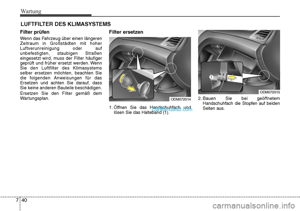 Hyundai Grand Santa Fe 2016 Betriebsanleitung (in German) Wartung
40
7
Filter prüfen
Wenn das Fahrzeug über einen längeren
Zeitraum in Großstädten mit hoher
Luftverunreinigung oder auf
unbefestigten, staubigen Straßen
eingesetzt wird, muss der Filter h Hyundai Grand Santa Fe 2016 Betriebsanleitung (in German) Wartung
40
7
Filter prüfen
Wenn das Fahrzeug über einen längeren
Zeitraum in Großstädten mit hoher
Luftverunreinigung oder auf
unbefestigten, staubigen Straßen
eingesetzt wird, muss der Filter h