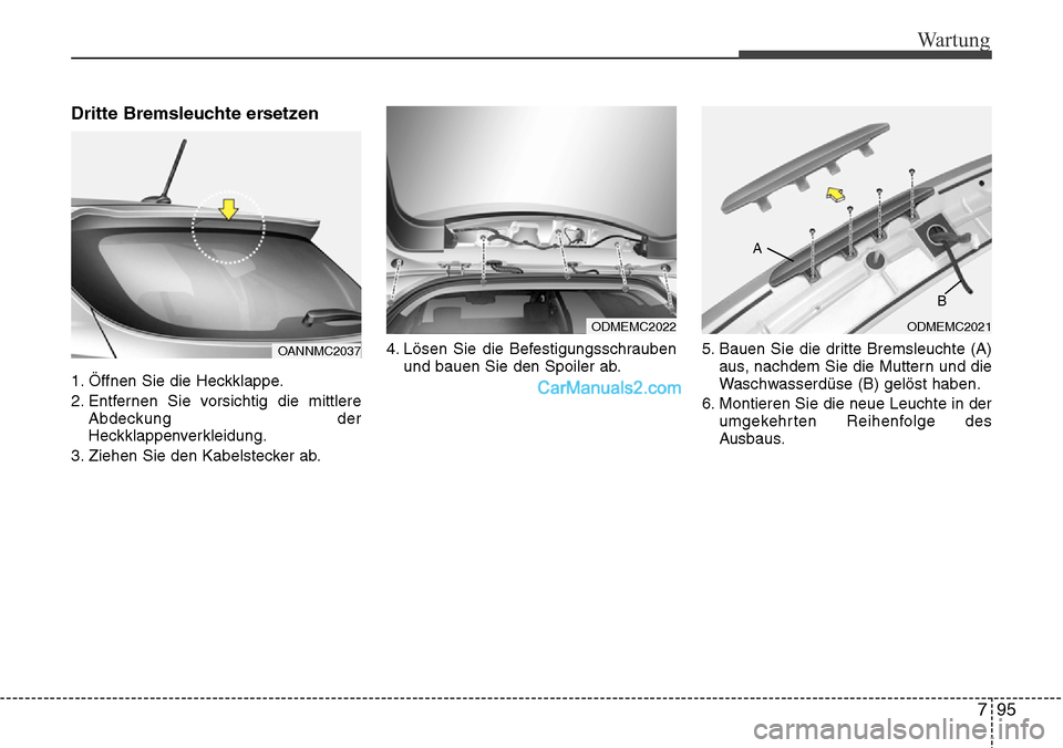 Hyundai Grand Santa Fe 2016 Betriebsanleitung (in German) 795
Wartung
Dritte Bremsleuchte ersetzen
1. Öffnen Sie die Heckklappe.
2. Entfernen Sie vorsichtig die mittlereAbdeckung der
Heckklappenverkleidung.
3. Ziehen Sie den Kabelstecker ab. 4. Lösen Sie d Hyundai Grand Santa Fe 2016 Betriebsanleitung (in German) 795
Wartung
Dritte Bremsleuchte ersetzen
1. Öffnen Sie die Heckklappe.
2. Entfernen Sie vorsichtig die mittlereAbdeckung der
Heckklappenverkleidung.
3. Ziehen Sie den Kabelstecker ab. 4. Lösen Sie d