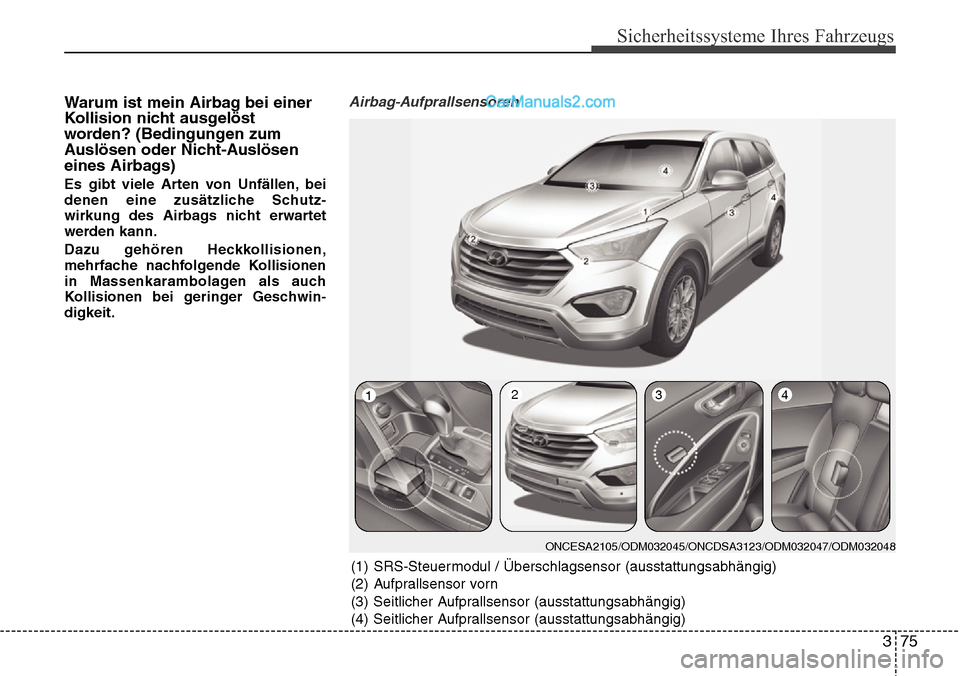Hyundai Grand Santa Fe 2016 Betriebsanleitung (in German) 375
Sicherheitssysteme Ihres Fahrzeugs
Warum ist mein Airbag bei einer
Kollision nicht ausgelöst
worden? (Bedingungen zum
Auslösen oder Nicht-Auslösen
eines Airbags)
Es gibt viele Arten von Unfäll Hyundai Grand Santa Fe 2016 Betriebsanleitung (in German) 375
Sicherheitssysteme Ihres Fahrzeugs
Warum ist mein Airbag bei einer
Kollision nicht ausgelöst
worden? (Bedingungen zum
Auslösen oder Nicht-Auslösen
eines Airbags)
Es gibt viele Arten von Unfäll