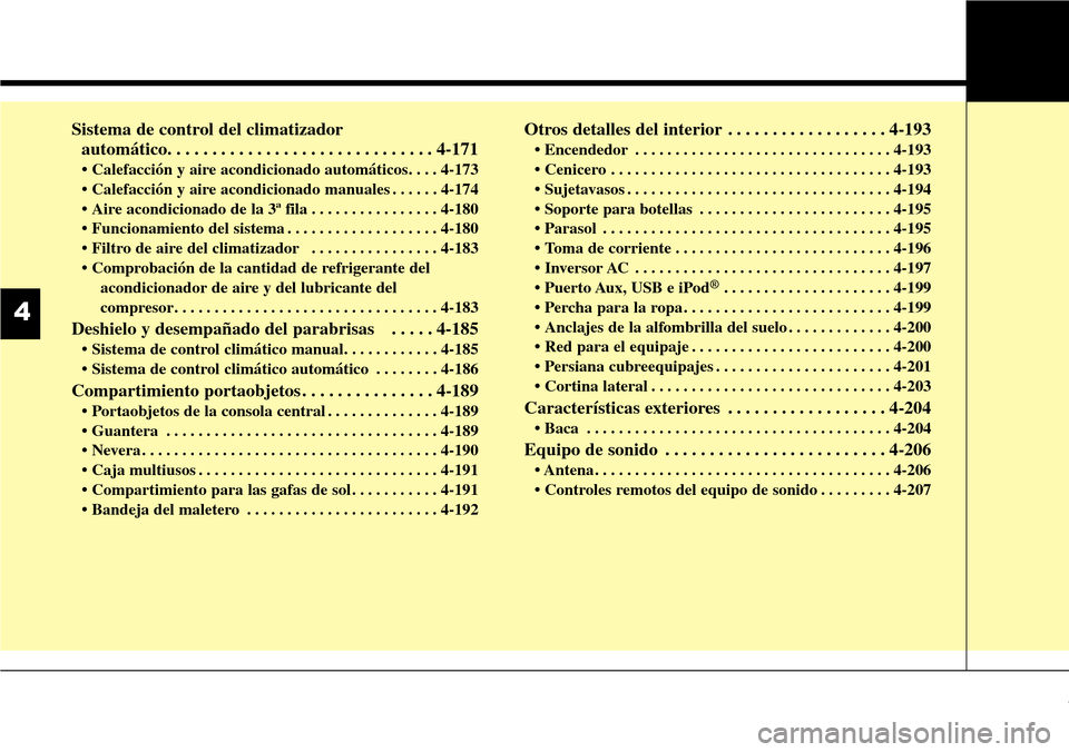 Hyundai Grand Santa Fe 2016 Manual del propietario (in Spanish) Sistema de control del climatizador
automático. . . . . . . . . . . . . . . . . . . . . . . . . . . . . . 4-171
• Calefacción y aire acondicionado automáticos. . . . 4-173
• Calefacción y air Hyundai Grand Santa Fe 2016 Manual del propietario (in Spanish) Sistema de control del climatizador
automático. . . . . . . . . . . . . . . . . . . . . . . . . . . . . . 4-171
• Calefacción y aire acondicionado automáticos. . . . 4-173
• Calefacción y air