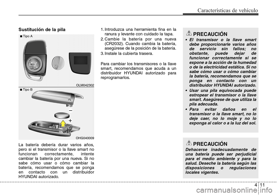 Hyundai Grand Santa Fe 2016 Manual del propietario (in Spanish) 411
Características de vehículo
Sustitución de la pila
La batería debería durar varios años,
pero si el transmisor o la llave smart no
funcionan correctamente, intente
cambiar la batería por un Hyundai Grand Santa Fe 2016 Manual del propietario (in Spanish) 411
Características de vehículo
Sustitución de la pila
La batería debería durar varios años,
pero si el transmisor o la llave smart no
funcionan correctamente, intente
cambiar la batería por un