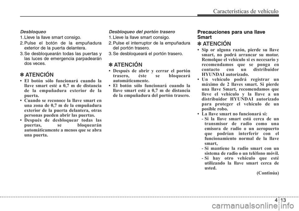 Hyundai Grand Santa Fe 2016 Manual del propietario (in Spanish) 413
Características de vehículo
Desbloqueo
1. Lleve la llave smart consigo.
2. Pulse el botón de la empuñadura
exterior de la puerta delantera.
3. Se desbloquearán todas las puertas y
las luces d Hyundai Grand Santa Fe 2016 Manual del propietario (in Spanish) 413
Características de vehículo
Desbloqueo
1. Lleve la llave smart consigo.
2. Pulse el botón de la empuñadura
exterior de la puerta delantera.
3. Se desbloquearán todas las puertas y
las luces d