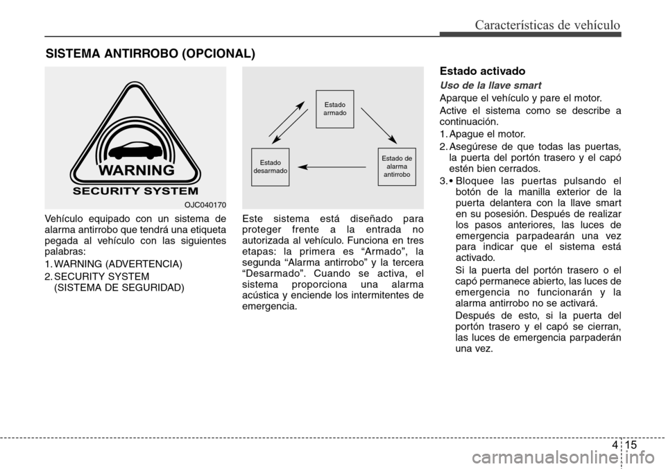 Hyundai Grand Santa Fe 2016 Manual del propietario (in Spanish) 415
Características de vehículo
Vehículo equipado con un sistema de
alarma antirrobo que tendrá una etiqueta
pegada al vehículo con las siguientes
palabras:
1. WARNING (ADVERTENCIA)
2. SECURITY S Hyundai Grand Santa Fe 2016 Manual del propietario (in Spanish) 415
Características de vehículo
Vehículo equipado con un sistema de
alarma antirrobo que tendrá una etiqueta
pegada al vehículo con las siguientes
palabras:
1. WARNING (ADVERTENCIA)
2. SECURITY S