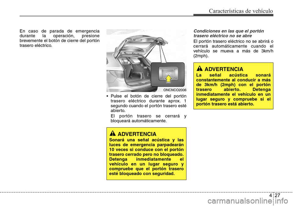 Hyundai Grand Santa Fe 2016 Manual del propietario (in Spanish) 427
Características de vehículo
En caso de parada de emergencia
durante la operación, presione
brevemente el botón de cierre del portón
trasero eléctrico.
• Pulse el botón de cierre del port Hyundai Grand Santa Fe 2016 Manual del propietario (in Spanish) 427
Características de vehículo
En caso de parada de emergencia
durante la operación, presione
brevemente el botón de cierre del portón
trasero eléctrico.
• Pulse el botón de cierre del port
