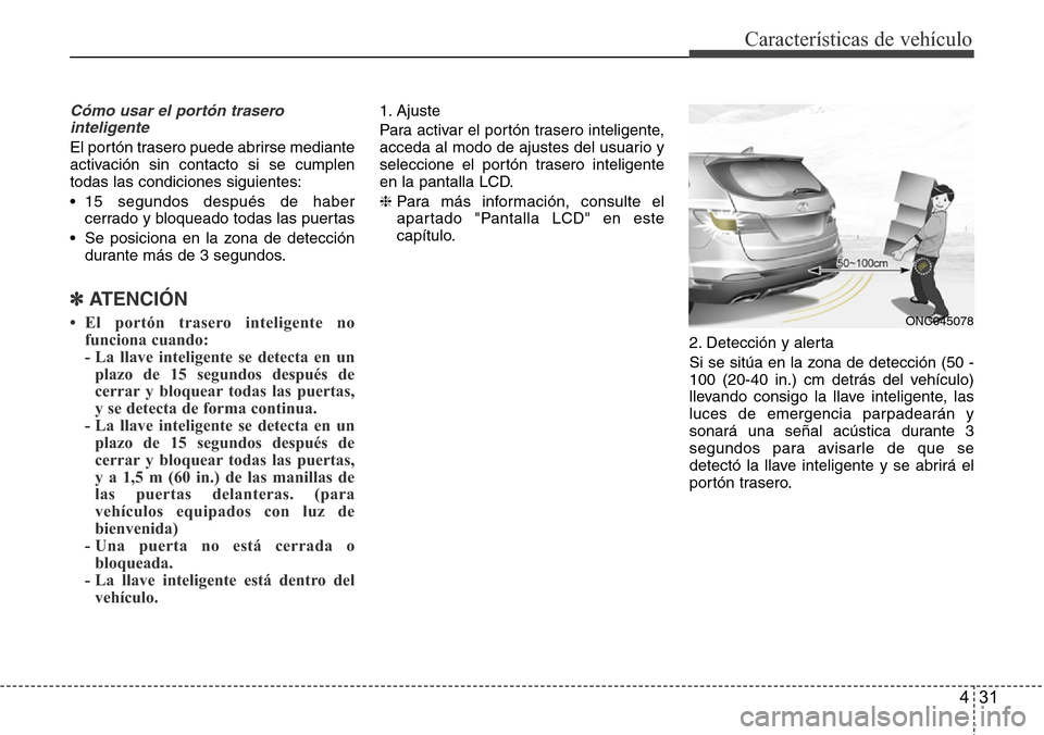 Hyundai Grand Santa Fe 2016 Manual del propietario (in Spanish) 431
Características de vehículo
Cómo usar el portón trasero
inteligente
El portón trasero puede abrirse mediante
activación sin contacto si se cumplen
todas las condiciones siguientes:
• 15 se Hyundai Grand Santa Fe 2016 Manual del propietario (in Spanish) 431
Características de vehículo
Cómo usar el portón trasero
inteligente
El portón trasero puede abrirse mediante
activación sin contacto si se cumplen
todas las condiciones siguientes:
• 15 se