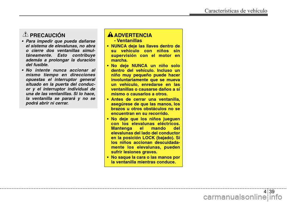 Hyundai Grand Santa Fe 2016  Manual del propietario (in Spanish) 439
Características de vehículo
ADVERTENCIA 
- Ventanillas
• NUNCA deje las llaves dentro de
su vehículo con niños sin
supervisión con el motor en
marcha.
• No deje NUNCA un niño solo
dentro