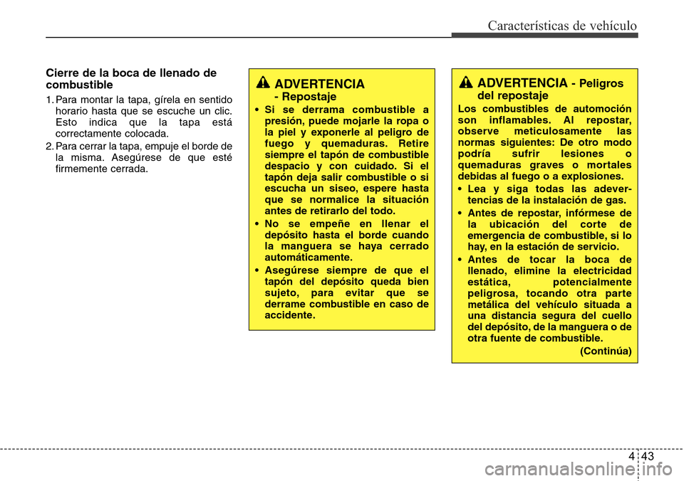 Hyundai Grand Santa Fe 2016  Manual del propietario (in Spanish) 443
Características de vehículo
Cierre de la boca de llenado de
combustible
1. Para montar la tapa, gírela en sentido
horario hasta que se escuche un clic.
Esto indica que la tapa está
correctamen