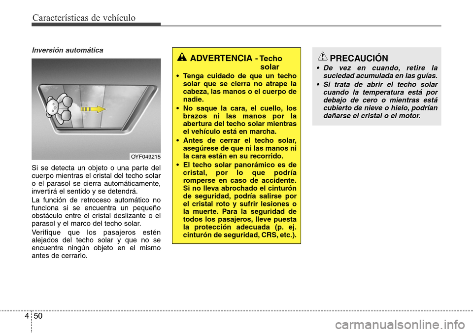 Hyundai Grand Santa Fe 2016 Manual del propietario (in Spanish) Características de vehículo
50 4
Inversión automática
Si se detecta un objeto o una parte del
cuerpo mientras el cristal del techo solar
o el parasol se cierra automáticamente,
invertirá el sent Hyundai Grand Santa Fe 2016 Manual del propietario (in Spanish) Características de vehículo
50 4
Inversión automática
Si se detecta un objeto o una parte del
cuerpo mientras el cristal del techo solar
o el parasol se cierra automáticamente,
invertirá el sent