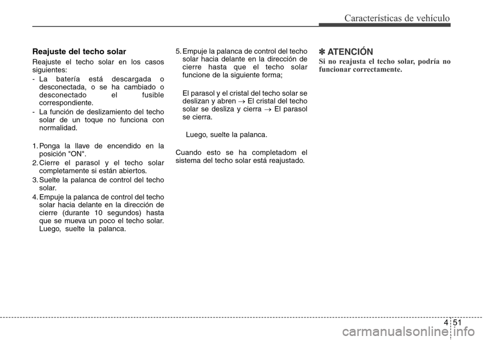 Hyundai Grand Santa Fe 2016 Manual del propietario (in Spanish) 451
Características de vehículo
Reajuste del techo solar
Reajuste el techo solar en los casos
siguientes:
- La batería está descargada o
desconectada, o se ha cambiado o
desconectado el fusible
co Hyundai Grand Santa Fe 2016 Manual del propietario (in Spanish) 451
Características de vehículo
Reajuste del techo solar
Reajuste el techo solar en los casos
siguientes:
- La batería está descargada o
desconectada, o se ha cambiado o
desconectado el fusible
co
