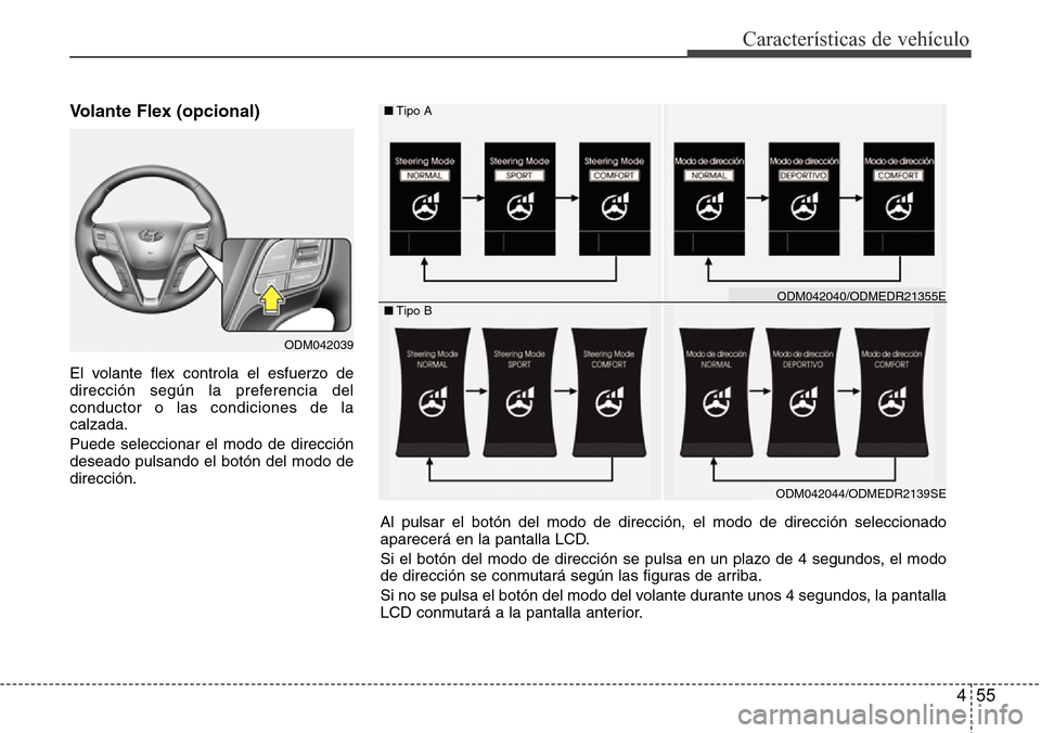 Hyundai Grand Santa Fe 2016  Manual del propietario (in Spanish) 455
Características de vehículo
Volante Flex (opcional) 
El volante flex controla el esfuerzo de
dirección según la preferencia del
conductor o las condiciones de la
calzada.
Puede seleccionar el 