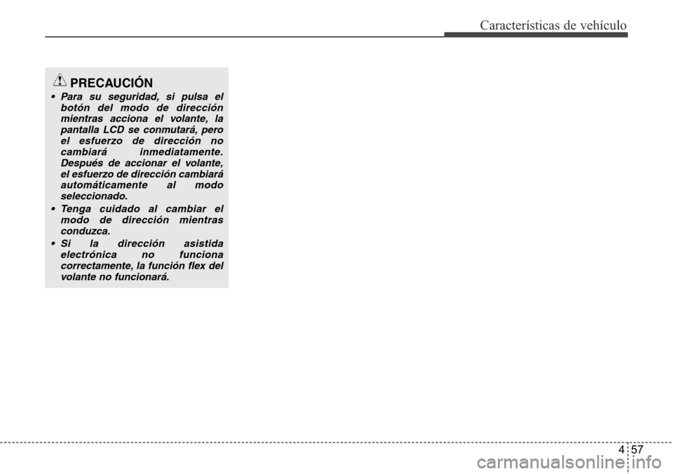 Hyundai Grand Santa Fe 2016  Manual del propietario (in Spanish) 457
Características de vehículo
PRECAUCIÓN
• Para su seguridad, si pulsa el
botón del modo de dirección
mientras acciona el volante, la
pantalla LCD se conmutará, pero
el esfuerzo de direcció