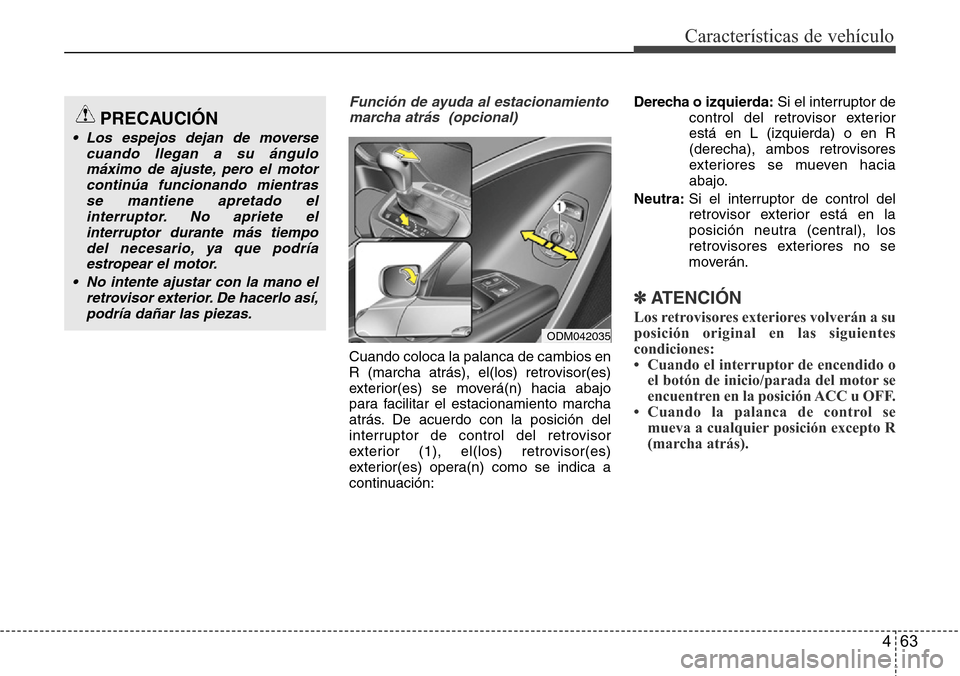 Hyundai Grand Santa Fe 2016  Manual del propietario (in Spanish) 463
Características de vehículo
Función de ayuda al estacionamiento
marcha atrás  (opcional)
Cuando coloca la palanca de cambios en
R (marcha atrás), el(los) retrovisor(es)
exterior(es) se mover