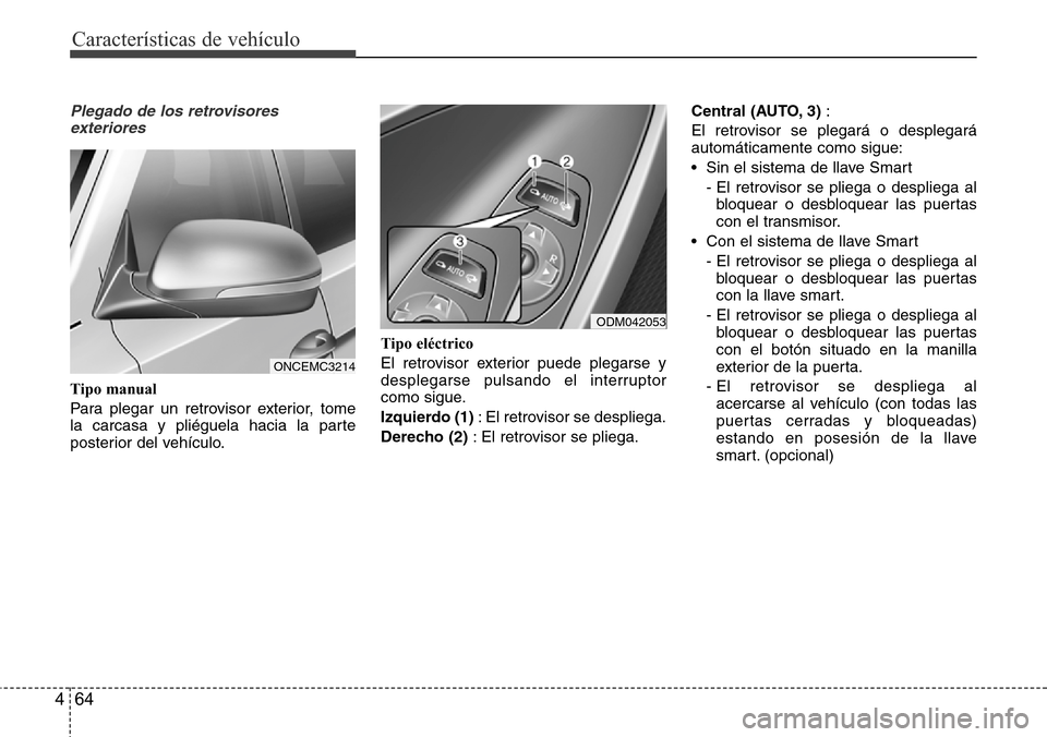 Hyundai Grand Santa Fe 2016 Manual del propietario (in Spanish) Características de vehículo
64 4
Plegado de los retrovisores
exteriores
Tipo manual
Para plegar un retrovisor exterior, tome
la carcasa y pliéguela hacia la parte
posterior del vehículo.Tipo eléc Hyundai Grand Santa Fe 2016 Manual del propietario (in Spanish) Características de vehículo
64 4
Plegado de los retrovisores
exteriores
Tipo manual
Para plegar un retrovisor exterior, tome
la carcasa y pliéguela hacia la parte
posterior del vehículo.Tipo eléc