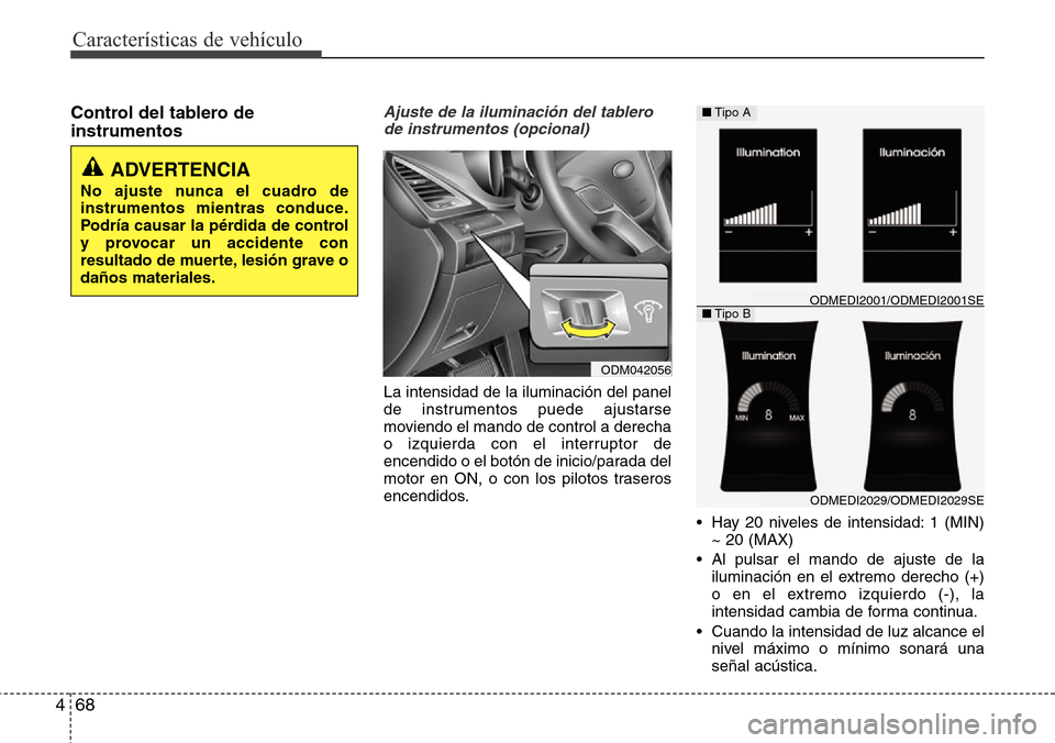 Hyundai Grand Santa Fe 2016 Manual del propietario (in Spanish) Características de vehículo
68 4
Control del tablero de
instrumentosAjuste de la iluminación del tablero
de instrumentos (opcional)
La intensidad de la iluminación del panel
de instrumentos puede Hyundai Grand Santa Fe 2016 Manual del propietario (in Spanish) Características de vehículo
68 4
Control del tablero de
instrumentosAjuste de la iluminación del tablero
de instrumentos (opcional)
La intensidad de la iluminación del panel
de instrumentos puede
