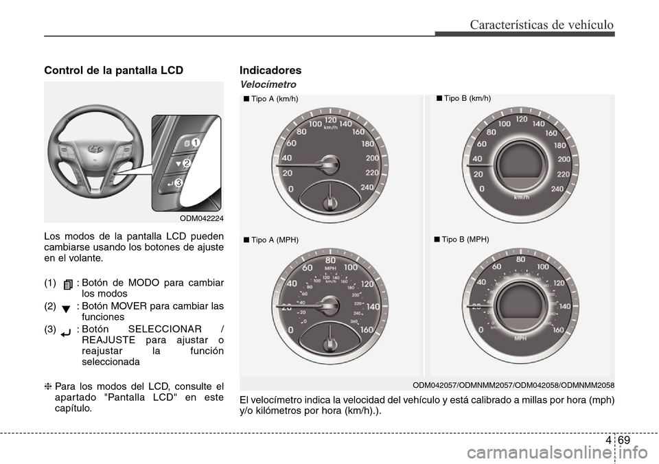 Hyundai Grand Santa Fe 2016 Manual del propietario (in Spanish) 469
Características de vehículo
El velocímetro indica la velocidad del vehículo y está calibrado a millas por hora (mph)
y/o kilómetros por hora (km/h).).
Control de la pantalla LCD
Los modos de Hyundai Grand Santa Fe 2016 Manual del propietario (in Spanish) 469
Características de vehículo
El velocímetro indica la velocidad del vehículo y está calibrado a millas por hora (mph)
y/o kilómetros por hora (km/h).).
Control de la pantalla LCD
Los modos de