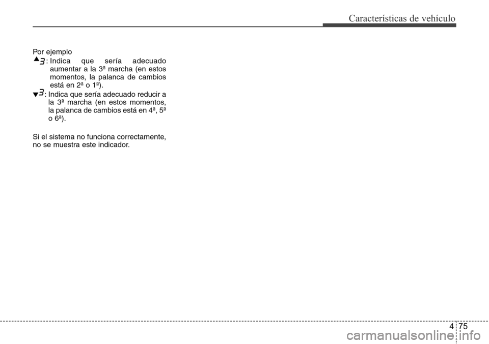 Hyundai Grand Santa Fe 2016 Manual del propietario (in Spanish) 475
Características de vehículo
Por ejemplo
: Indica que sería adecuado
aumentar a la 3ª marcha (en estos
momentos, la palanca de cambios
está en 2ª o 1ª).
: Indica que sería adecuado reducir Hyundai Grand Santa Fe 2016 Manual del propietario (in Spanish) 475
Características de vehículo
Por ejemplo
: Indica que sería adecuado
aumentar a la 3ª marcha (en estos
momentos, la palanca de cambios
está en 2ª o 1ª).
: Indica que sería adecuado reducir
