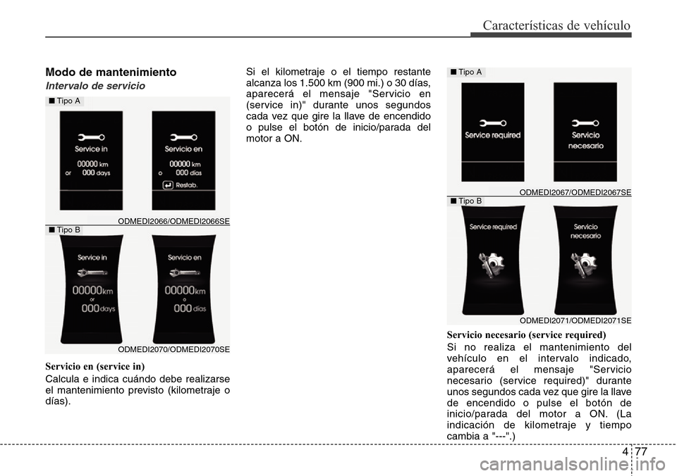 Hyundai Grand Santa Fe 2016 Manual del propietario (in Spanish) 477
Características de vehículo
Modo de mantenimiento
Intervalo de servicio
Servicio en (service in)
Calcula e indica cuándo debe realizarse
el mantenimiento previsto (kilometraje o
días).Si el ki Hyundai Grand Santa Fe 2016 Manual del propietario (in Spanish) 477
Características de vehículo
Modo de mantenimiento
Intervalo de servicio
Servicio en (service in)
Calcula e indica cuándo debe realizarse
el mantenimiento previsto (kilometraje o
días).Si el ki