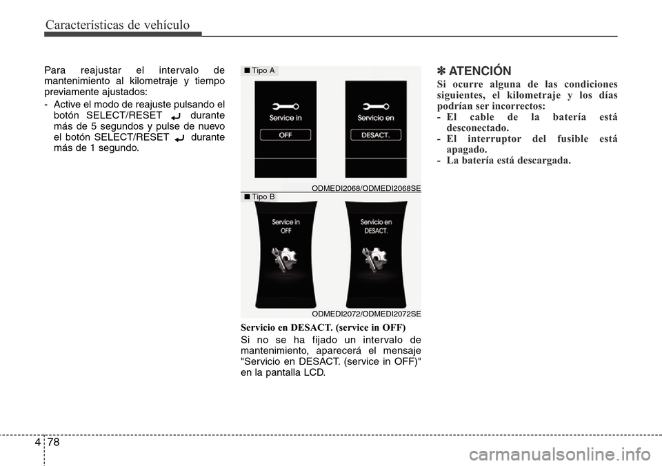 Hyundai Grand Santa Fe 2016 Manual del propietario (in Spanish) Características de vehículo
78 4
Para reajustar el intervalo de
mantenimiento al kilometraje y tiempo
previamente ajustados:
- Active el modo de reajuste pulsando el
botón SELECT/RESET durante
má Hyundai Grand Santa Fe 2016 Manual del propietario (in Spanish) Características de vehículo
78 4
Para reajustar el intervalo de
mantenimiento al kilometraje y tiempo
previamente ajustados:
- Active el modo de reajuste pulsando el
botón SELECT/RESET durante
má